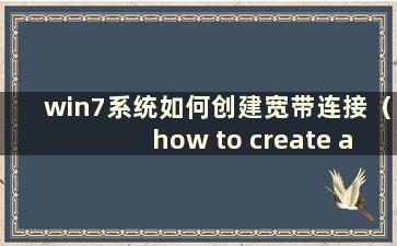 win7系统如何创建宽带连接（how to create a Broadband Connection in windows7）